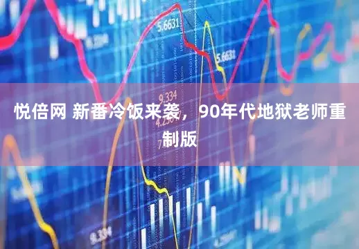 悦倍网 新番冷饭来袭，90年代地狱老师重制版