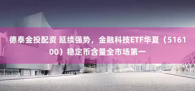 德泰金投配资 延续强势，金融科技ETF华夏（516100）稳定币含量全市场第一