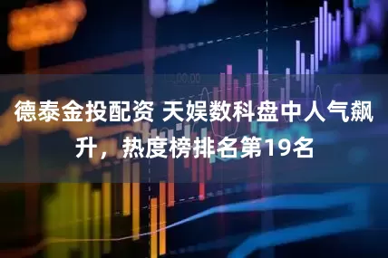 德泰金投配资 天娱数科盘中人气飙升，热度榜排名第19名