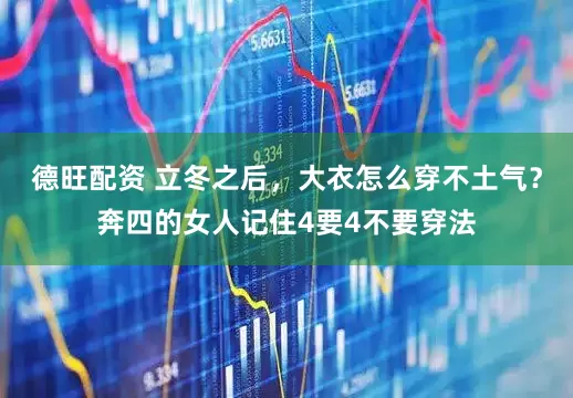 德旺配资 立冬之后，大衣怎么穿不土气？奔四的女人记住4要4不要穿法