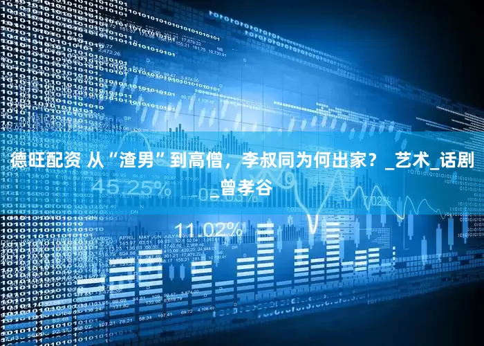 德旺配资 从“渣男”到高僧，李叔同为何出家？_艺术_话剧_曾孝谷