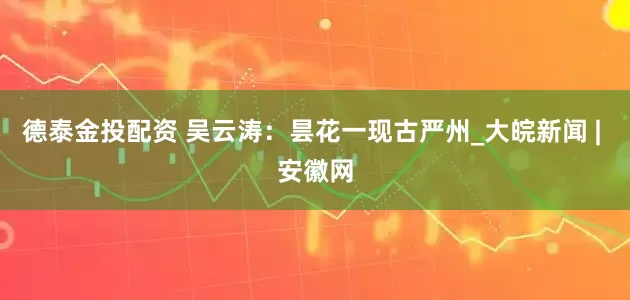 德泰金投配资 吴云涛：昙花一现古严州_大皖新闻 | 安徽网