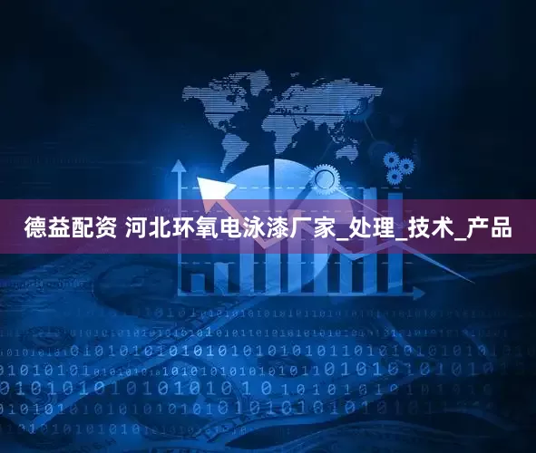 德益配资 河北环氧电泳漆厂家_处理_技术_产品