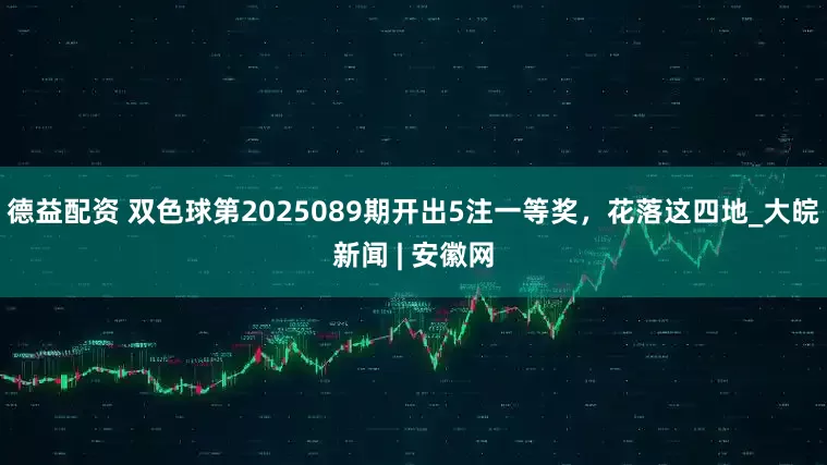德益配资 双色球第2025089期开出5注一等奖，花落这四地_大皖新闻 | 安徽网
