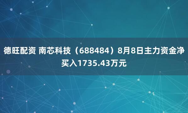 德旺配资 南芯科技（688484）8月8日主力资金净买入1735.43万元