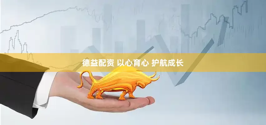 德益配资 以心育心 护航成长
