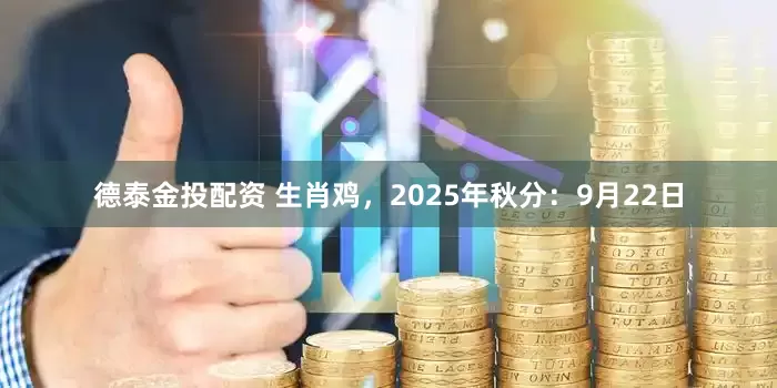 德泰金投配资 生肖鸡，2025年秋分：9月22日