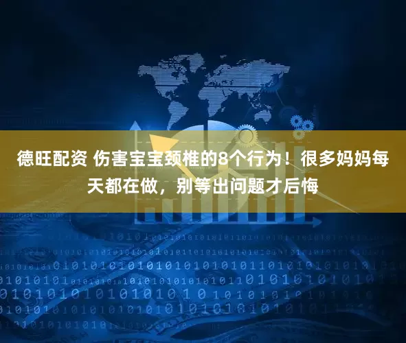 德旺配资 伤害宝宝颈椎的8个行为！很多妈妈每天都在做，别等出问题才后悔
