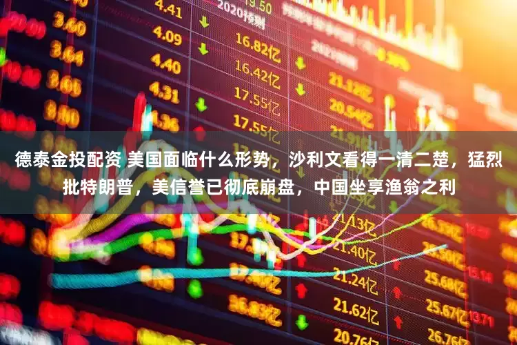 德泰金投配资 美国面临什么形势，沙利文看得一清二楚，猛烈批特朗普，美信誉已彻底崩盘，中国坐享渔翁之利