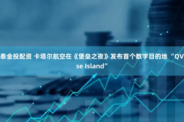 德泰金投配资 卡塔尔航空在《堡垒之夜》发布首个数字目的地 “QVerse Island”