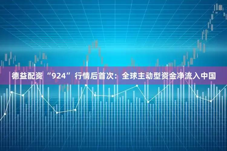 德益配资 “924” 行情后首次：全球主动型资金净流入中国