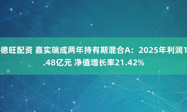 德旺配资 嘉实瑞成两年持有期混合A：2025年利润1.48亿元 净值增长率21.42%