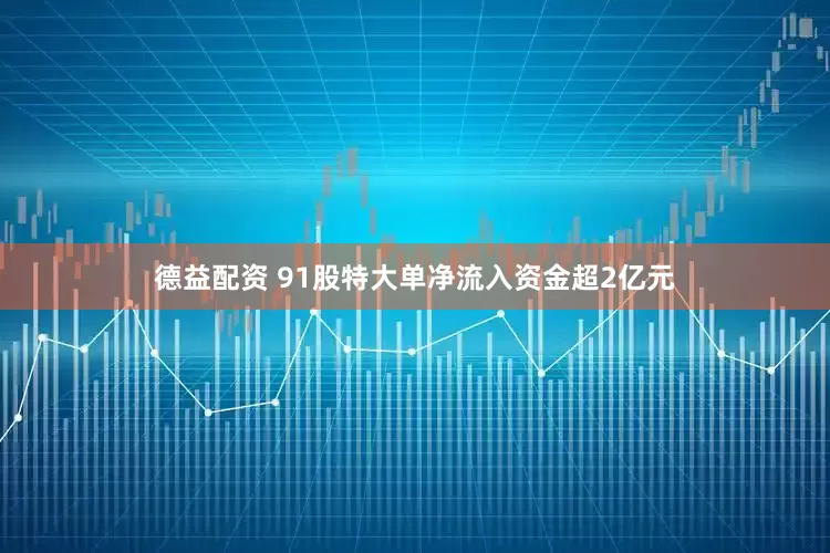 德益配资 91股特大单净流入资金超2亿元